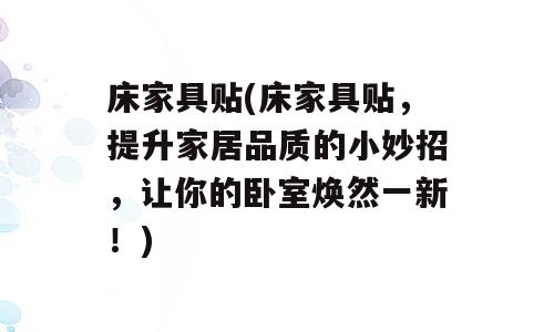 床家具贴(床家具贴，提升家居品质的小妙招，让你的卧室焕然一新！)