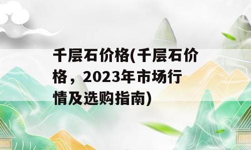 千层石价格(千层石价格，2023年市场行情及选购指南)