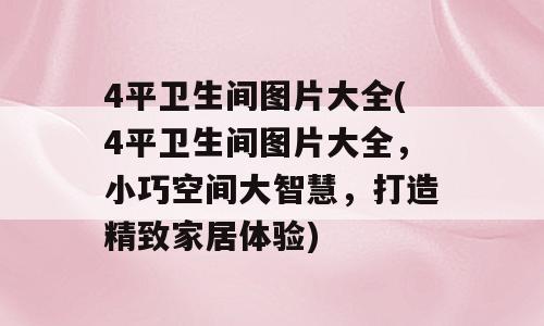 4平卫生间图片大全(4平卫生间图片大全，小巧空间大智慧，打造精致家居体验)