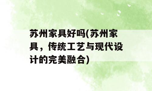 苏州家具好吗(苏州家具，传统工艺与现代设计的完美融合)