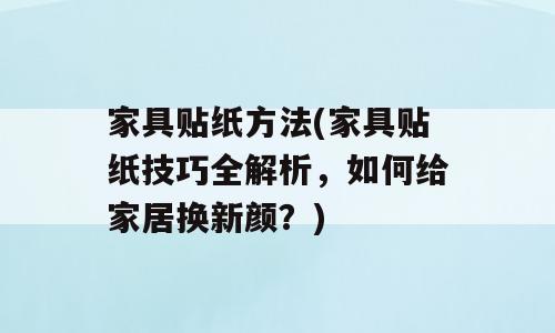 家具贴纸方法(家具贴纸技巧全解析，如何给家居换新颜？)