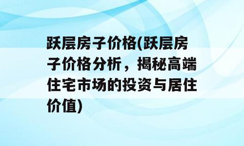 跃层房子价格(跃层房子价格分析，揭秘高端住宅市场的投资与居住价值)