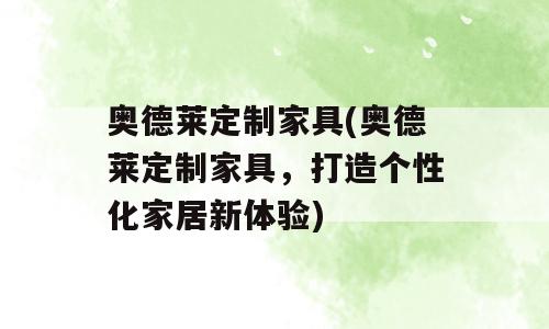 奥德莱定制家具(奥德莱定制家具，打造个性化家居新体验)