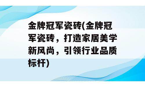 金牌冠军瓷砖(金牌冠军瓷砖，打造家居美学新风尚，引领行业品质标杆)