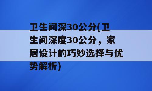 卫生间深30公分(卫生间深度30公分，家居设计的巧妙选择与优势解析)