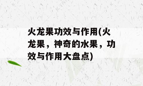 火龙果功效与作用(火龙果，神奇的水果，功效与作用大盘点)