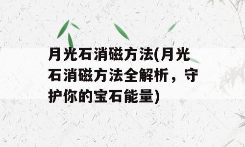 月光石消磁方法(月光石消磁方法全解析，守护你的宝石能量)