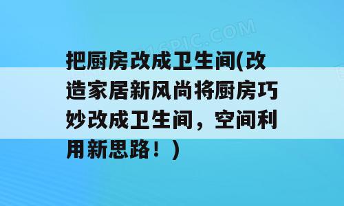 把厨房改成卫生间(改造家居新风尚将厨房巧妙改成卫生间，空间利用新思路！)