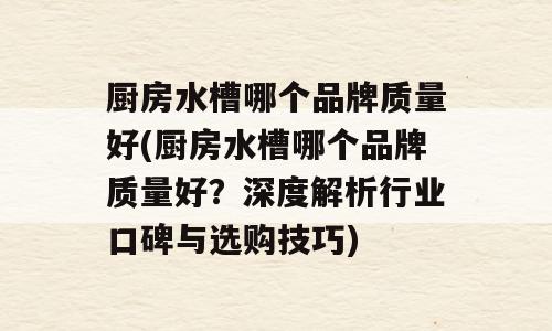 厨房水槽哪个品牌质量好(厨房水槽哪个品牌质量好？深度解析行业口碑与选购技巧)