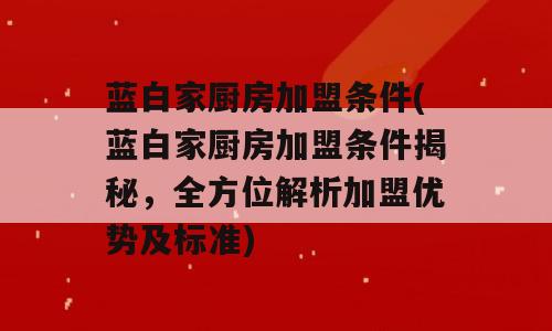 蓝白家厨房加盟条件(蓝白家厨房加盟条件揭秘，全方位解析加盟优势及标准)
