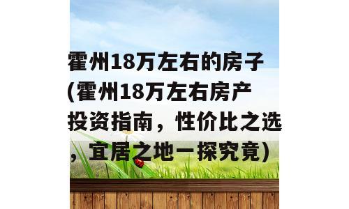 霍州18万左右的房子(霍州18万左右房产投资指南，性价比之选，宜居之地一探究竟)