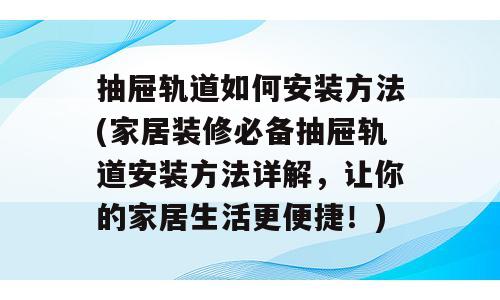 抽屉轨道如何安装方法(家居装修必备抽屉轨道安装方法详解，让你的家居生活更便捷！)