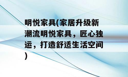 明悦家具(家居升级新潮流明悦家具，匠心独运，打造舒适生活空间)