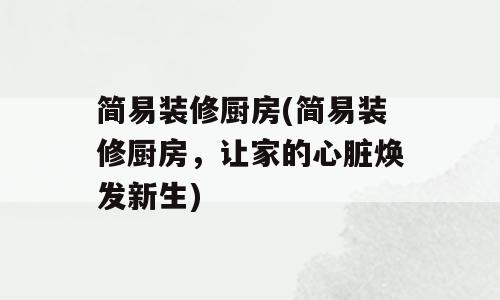 简易装修厨房(简易装修厨房，让家的心脏焕发新生)