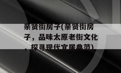 亲贤街房子(亲贤街房子，品味太原老街文化，探寻现代宜居典范)