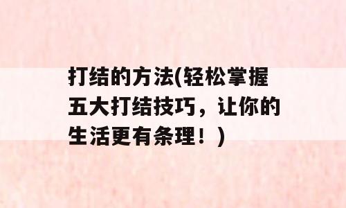 打结的方法(轻松掌握五大打结技巧，让你的生活更有条理！)
