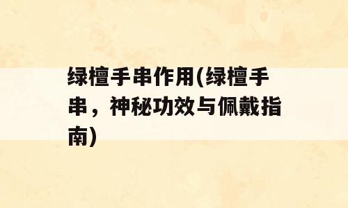 绿檀手串作用(绿檀手串，神秘功效与佩戴指南)
