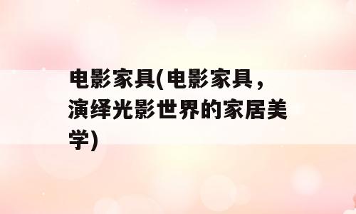 电影家具(电影家具，演绎光影世界的家居美学)