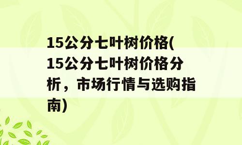 15公分七叶树价格(15公分七叶树价格分析，市场行情与选购指南)