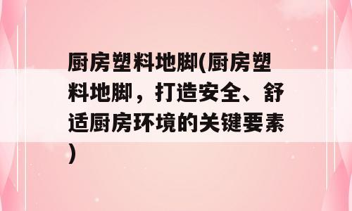 厨房塑料地脚(厨房塑料地脚，打造安全、舒适厨房环境的关键要素)
