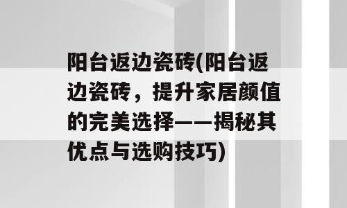 阳台返边瓷砖(阳台返边瓷砖，提升家居颜值的完美选择——揭秘其优点与选购技巧)