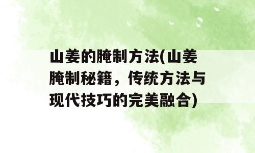 山姜的腌制方法(山姜腌制秘籍，传统方法与现代技巧的完美融合)