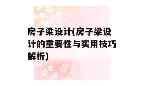 房子梁设计(房子梁设计的重要性与实用技巧解析)