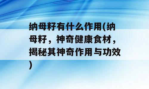 纳母籽有什么作用(纳母籽，神奇健康食材，揭秘其神奇作用与功效)