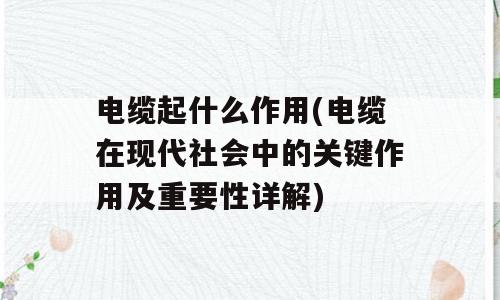 电缆起什么作用(电缆在现代社会中的关键作用及重要性详解)