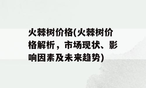 火棘树价格(火棘树价格解析，市场现状、影响因素及未来趋势)