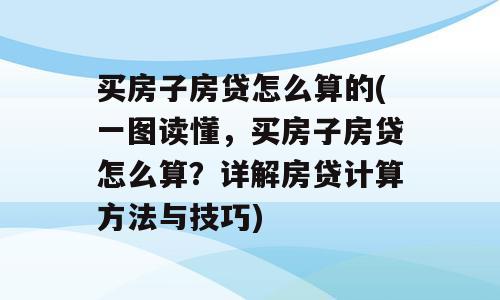 买房子房贷怎么算的(一图读懂，买房子房贷怎么算？详解房贷计算方法与技巧)