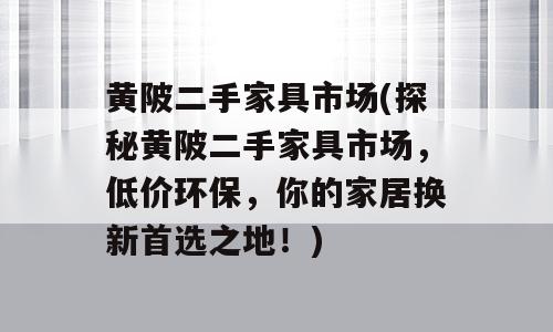 黄陂二手家具市场(探秘黄陂二手家具市场，低价环保，你的家居换新首选之地！)