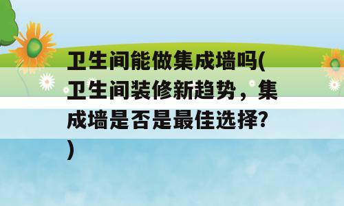 卫生间能做集成墙吗(卫生间装修新趋势，集成墙是否是最佳选择？)