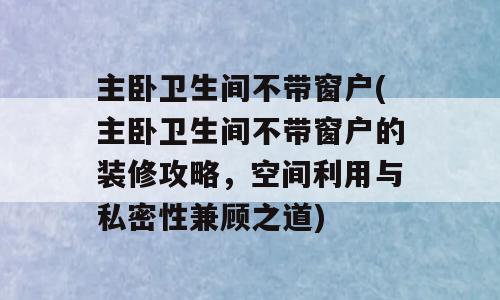 主卧卫生间不带窗户(主卧卫生间不带窗户的装修攻略，空间利用与私密性兼顾之道)