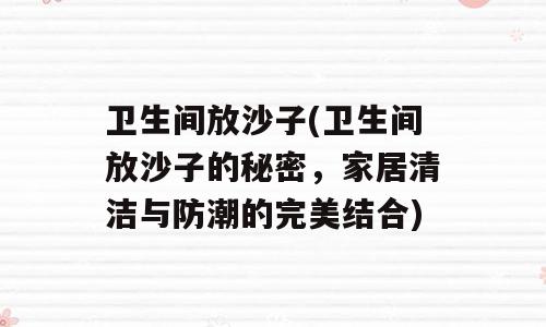 卫生间放沙子(卫生间放沙子的秘密，家居清洁与防潮的完美结合)