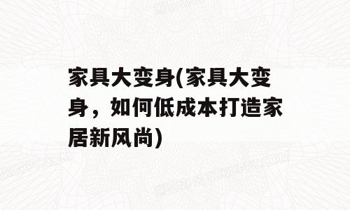 家具大变身(家具大变身，如何低成本打造家居新风尚)