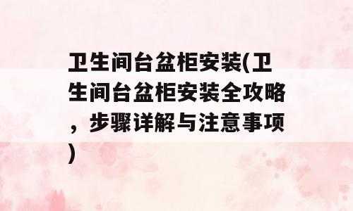 卫生间台盆柜安装(卫生间台盆柜安装全攻略，步骤详解与注意事项)