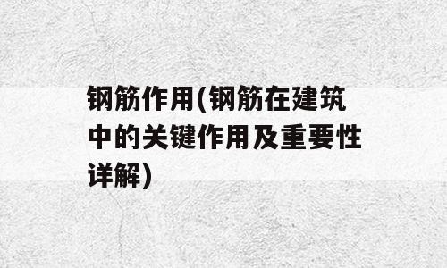 钢筋作用(钢筋在建筑中的关键作用及重要性详解)