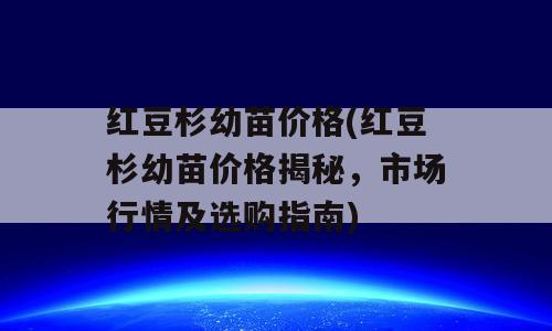 红豆杉幼苗价格(红豆杉幼苗价格揭秘，市场行情及选购指南)