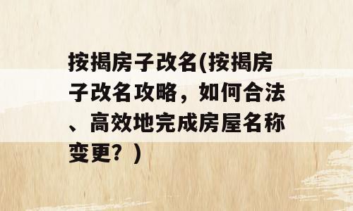 按揭房子改名(按揭房子改名攻略，如何合法、高效地完成房屋名称变更？)