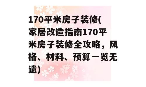 170平米房子装修(家居改造指南170平米房子装修全攻略，风格、材料、预算一览无遗)
