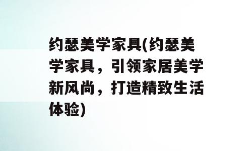 约瑟美学家具(约瑟美学家具，引领家居美学新风尚，打造精致生活体验)