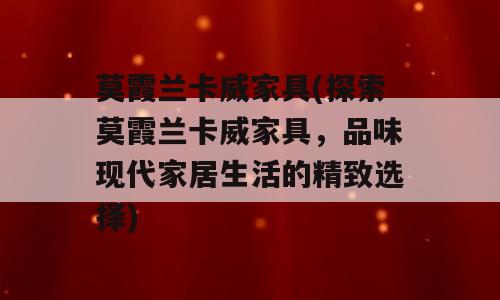 莫霞兰卡威家具(探索莫霞兰卡威家具，品味现代家居生活的精致选择)