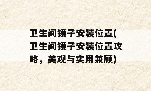 卫生间镜子安装位置(卫生间镜子安装位置攻略，美观与实用兼顾)