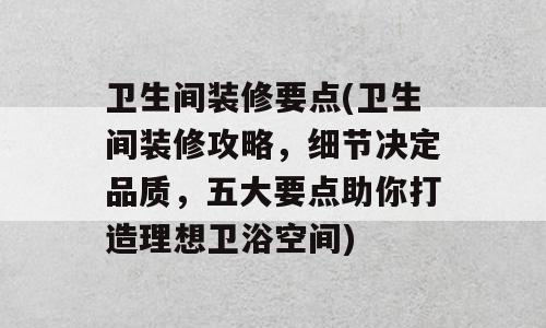 卫生间装修要点(卫生间装修攻略，细节决定品质，五大要点助你打造理想卫浴空间)