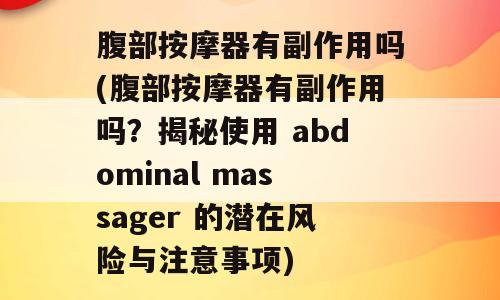 腹部按摩器有副作用吗(腹部按摩器有副作用吗？揭秘使用 abdominal massager 的潜在风险与注意事项)