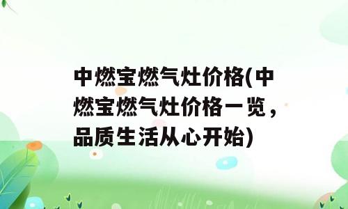 中燃宝燃气灶价格(中燃宝燃气灶价格一览，品质生活从心开始)