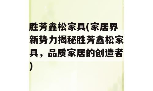 胜芳鑫松家具(家居界新势力揭秘胜芳鑫松家具，品质家居的创造者)