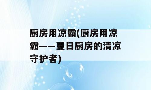 厨房用凉霸(厨房用凉霸——夏日厨房的清凉守护者)