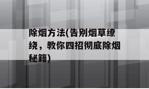 除烟方法(告别烟草缭绕，教你四招彻底除烟秘籍)